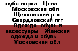 шуба норка › Цена ­ 55 - Московская обл., Щелковский р-н, Свердловский пгт Одежда, обувь и аксессуары » Женская одежда и обувь   . Московская обл.